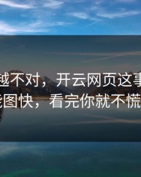 我越想越不对，开云网页这事真的不能图快，看完你就不慌了