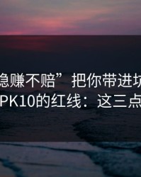 别让“稳赚不赔”把你带进坑里：谈谈澳门PK10的红线：这三点先记住