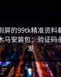 朋友圈刷屏的99tk精准资料截图，可能暗藏木马安装包：验证码永远别外发