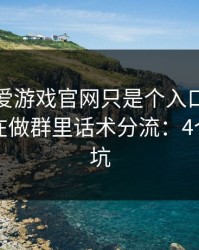 你以为爱游戏官网只是个入口，其实它可能在做群里话术分流：4个快速避坑