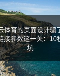 别被开云体育的页面设计骗了，核心其实是链接参数这一关：10秒快速避坑