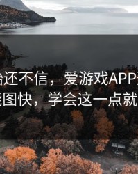 我一开始还不信，爱游戏APP这事真的不能图快，学会这一点就够了