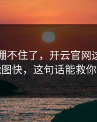 我真的绷不住了，开云官网这事真的不能图快，这句话能救你一次