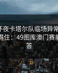 解放者杯夜卡塔尔队临场异常太明显，这谁顶得住：49图库澳门赛前表给了答