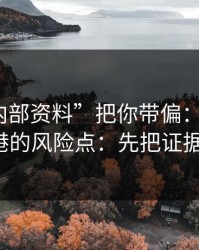 别让“内部资料”把你带偏：谈谈99tk香港的风险点：先把证据留好
