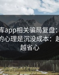 99tk图库app相关骗局复盘：他们最爱利用的心理是沉没成本：越早止损越省心