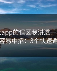 关于开云app的误区我讲透一次：越急越容易中招：3个快速避坑