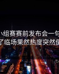 欧洲杯小组赛赛前发布会一句话埋雷，到了临场果然热度突然倒灌