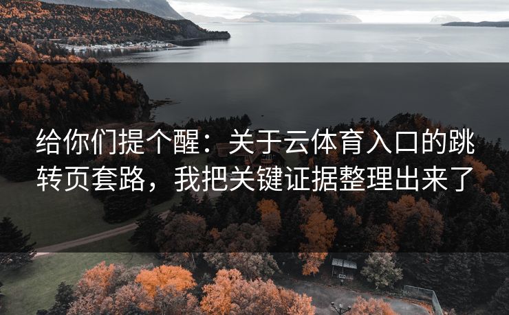 给你们提个醒：关于云体育入口的跳转页套路，我把关键证据整理出来了