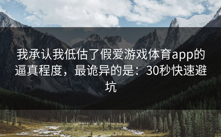 我承认我低估了假爱游戏体育app的逼真程度，最诡异的是：30秒快速避坑