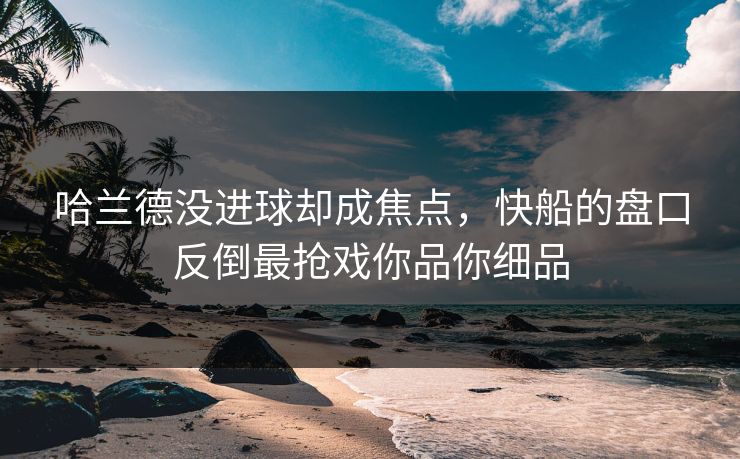 哈兰德没进球却成焦点,快船的盘口反倒最抢戏你品你细品 哈兰德没进球却成焦点,快船的盘口反倒最抢戏你品你细品