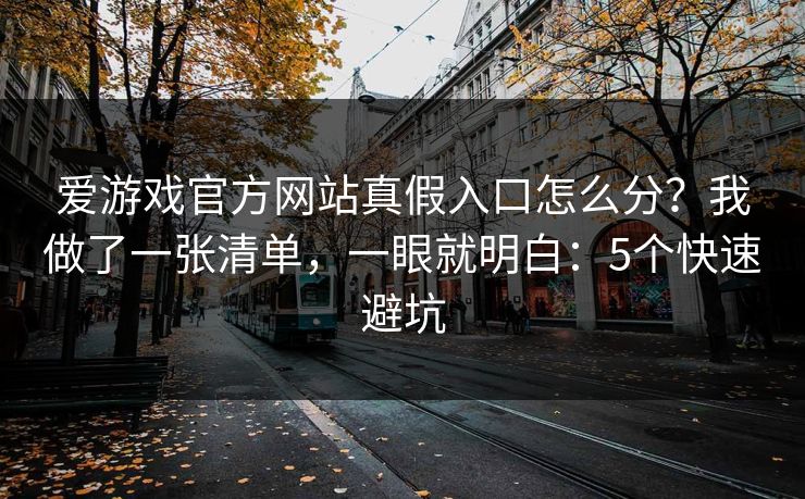 爱游戏官方网站真假入口怎么分？我做了一张清单，一眼就明白：5个快速避坑