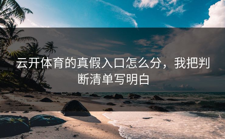 云开体育的真假入口怎么分，我把判断清单写明白