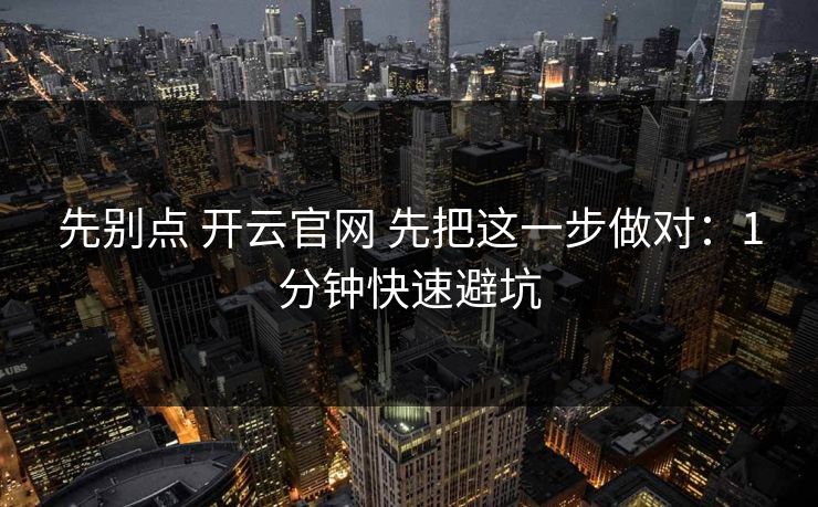 先别点 开云官网 先把这一步做对：1分钟快速避坑