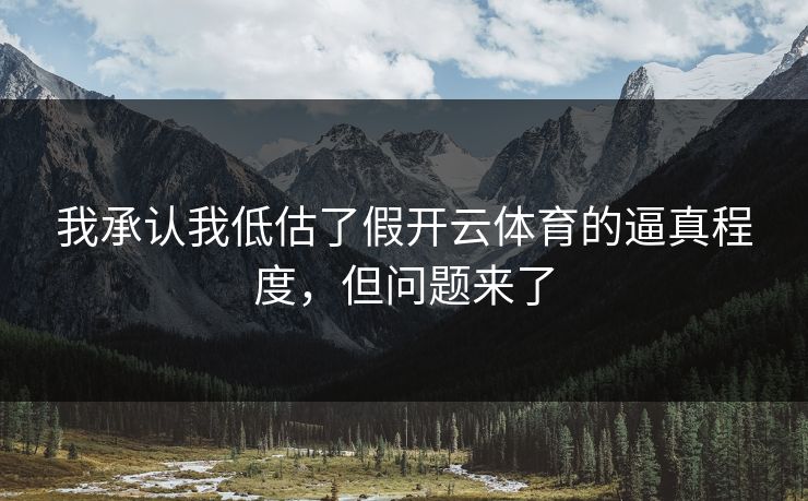 我承认我低估了假开云体育的逼真程度，但问题来了