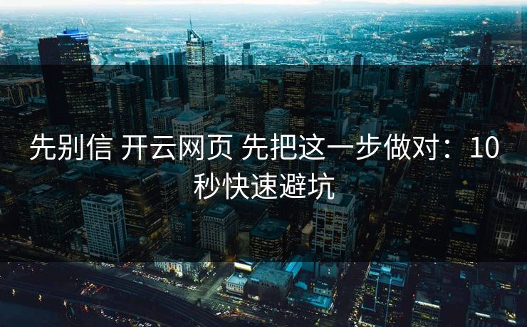 先别信 开云网页 先把这一步做对:10秒快速避坑 先别信 开云网页 先把这一步做对:10秒快速避坑