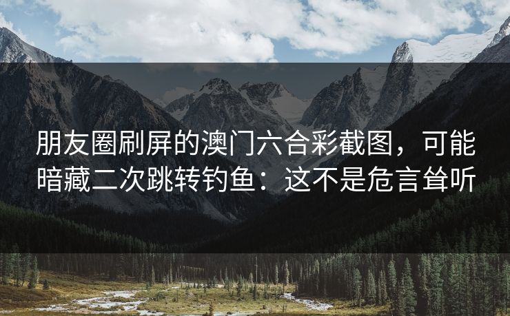 朋友圈刷屏的澳门六合彩截图,可能暗藏二次跳转钓鱼:这不是危言耸听 朋友圈刷屏的澳门六合彩截图,可能暗藏二次跳转钓鱼:这不是危言耸听