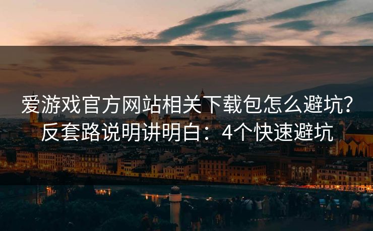 爱游戏官方网站相关下载包怎么避坑?反套路说明讲明白:4个快速避坑 爱游戏官方网站相关下载包怎么避坑?反套路说明讲明白:4个快速避坑