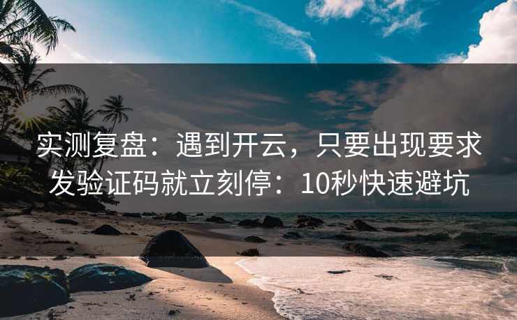 实测复盘:遇到开云,只要出现要求发验证码就立刻停:10秒快速避坑 实测复盘:遇到开云,只要出现要求发验证码就立刻停:10秒快速避坑