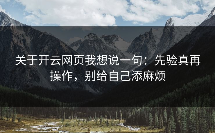 关于开云网页我想说一句：先验真再操作，别给自己添麻烦