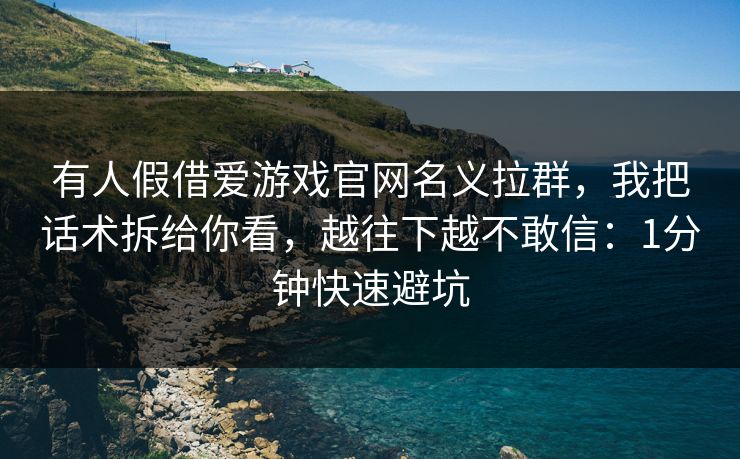 有人假借爱游戏官网名义拉群，我把话术拆给你看，越往下越不敢信：1分钟快速避坑