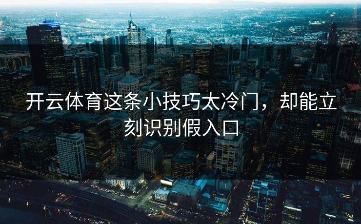 开云体育这条小技巧太冷门，却能立刻识别假入口