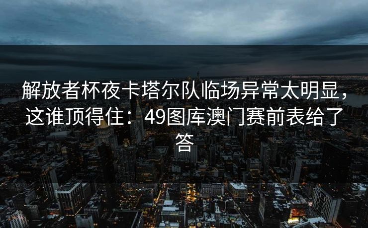 解放者杯夜卡塔尔队临场异常太明显，这谁顶得住：49图库澳门赛前表给了答