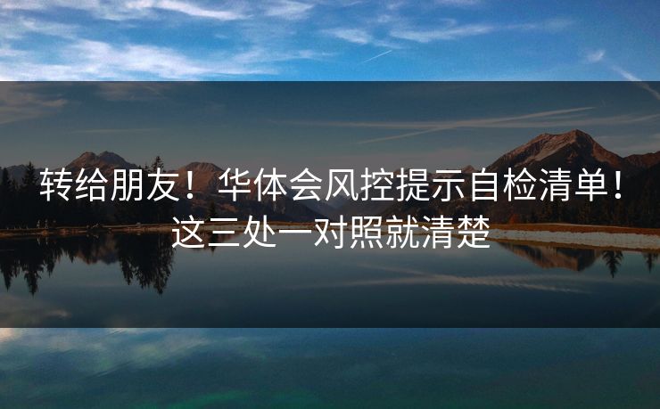 转给朋友！华体会风控提示自检清单！这三处一对照就清楚
