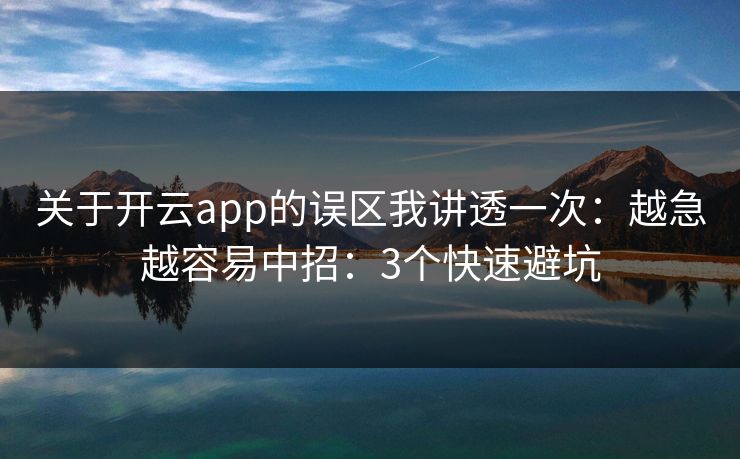 关于开云app的误区我讲透一次：越急越容易中招：3个快速避坑