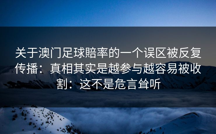 关于澳门足球賠率的一个误区被反复传播：真相其实是越参与越容易被收割：这不是危言耸听